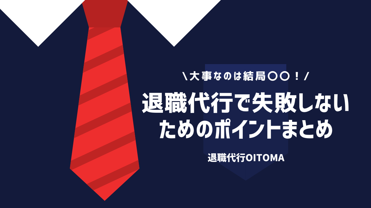 大切なのは結局〇〇！退職代行で失敗しないためのポイントまとめ